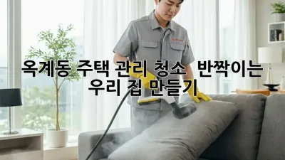 🏡 옥계동 주택 관리 청소, ✨ 반짝이는 우리 집 만들기!