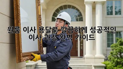 원룸 이사, 용달로 깔끔하게! 성공적인 이사 과정 완벽 가이드