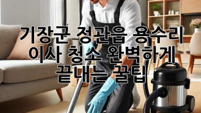 🏡✨ 기장군 정관읍 용수리 이사 청소, 완벽하게 끝내는 꿀팁! 💯