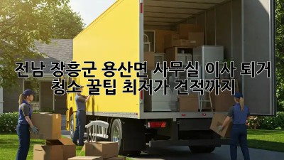 전남 장흥군 용산면 사무실 이사 퇴거 청소 꿀팁! 최저가 견적까지! ✨