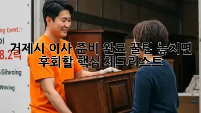 거제시 이사 준비 완료 꿀팁: 놓치면 후회할 핵심 체크리스트!